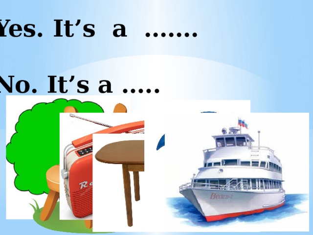 Yes. It’s a …….  No. It’s a ….. 