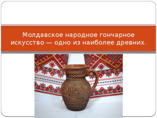 Молдавское народное гончарное искусство — одно из наиболее древних. 