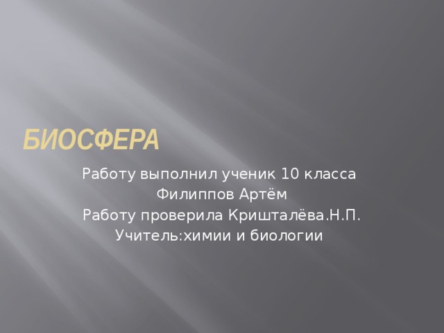 биосфера Работу выполнил ученик 10 класса Филиппов Артём Работу проверила Кришталёва.Н.П. Учитель:химии и биологии 