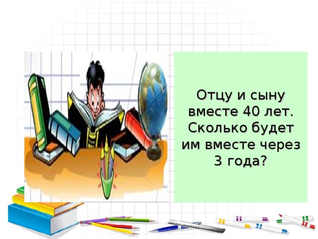 Отцу и сыну вместе 40 лет. Сколько будет им вместе через 3 года? 