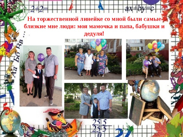 На торжественной линейке со мной были самые близкие мне люди: моя мамочка и папа, бабушки и дедуля! 
