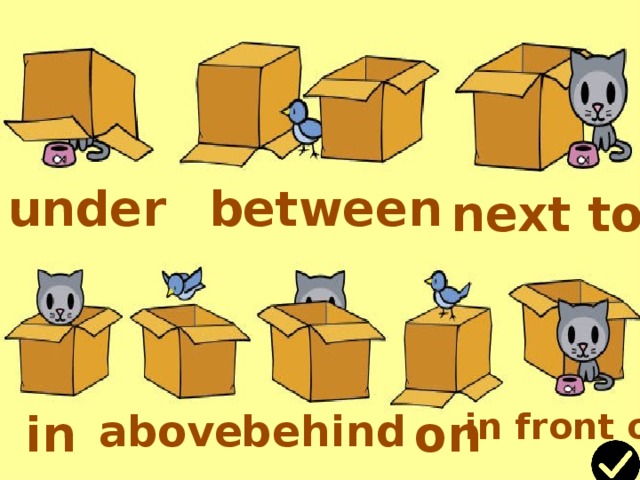 under between next to Name the preposition and check your answer. in above behind on in front of