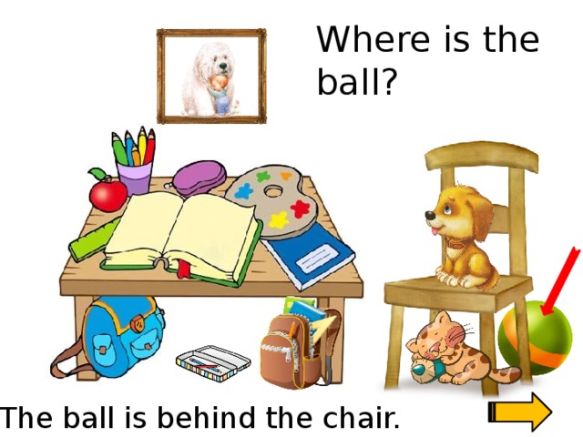 Where is the ball? Скажи где находиться предмет. The ball is behind the chair.