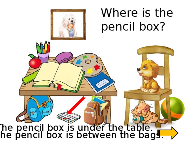 Where is the pencil box? Скажи где находиться предмет. The pencil box is under the table. The pencil box is between the bags.
