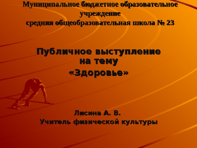 Муниципальное бюджетное образовательное учреждение  средняя общеобразовательная школа № 23 Публичное выступление на тему «Здоровье»    Лисина А. В. Учитель физической культуры 