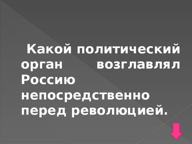 Какой политический орган возглавлял Россию непосредственно перед революцией.