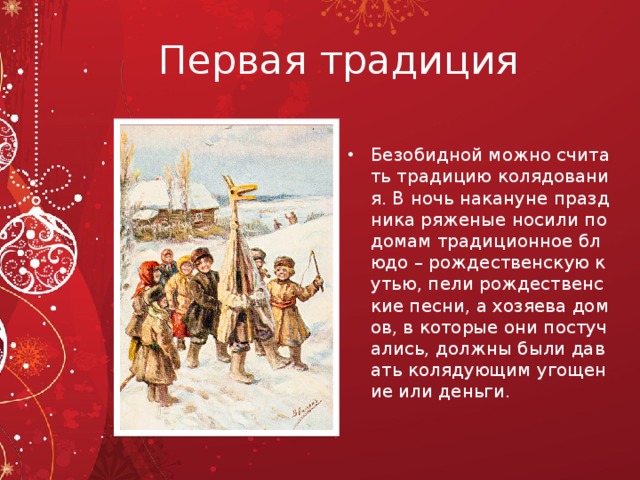 Первая традиция Безобидной можно считать традицию колядования. В ночь накануне праздника ряженые носили по домам традиционное блюдо – рождественскую кутью, пели рождественские песни, а хозяева домов, в которые они постучались, должны были давать колядующим угощение или деньги.  