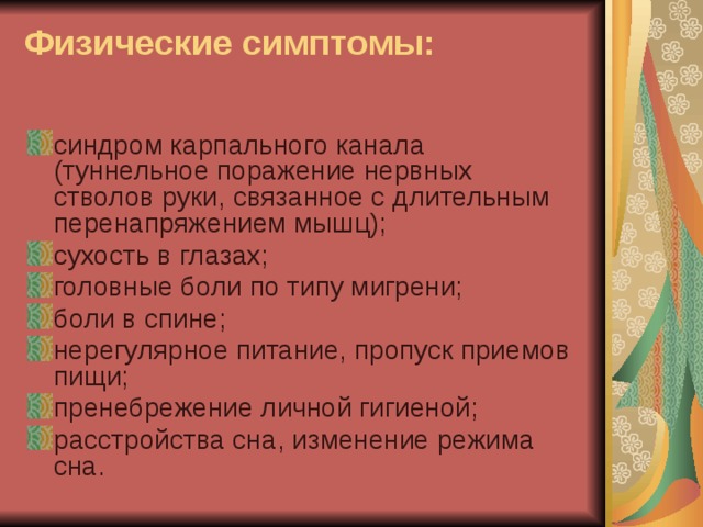 Физические симптомы:   синдром карпального канала (туннельное поражение нервных стволов руки, связанное с длительным перенапряжением мышц); сухость в глазах; головные боли по типу мигрени; боли в спине; нерегулярное питание, пропуск приемов пищи; пренебрежение личной гигиеной; расстройства сна, изменение режима сна. 
