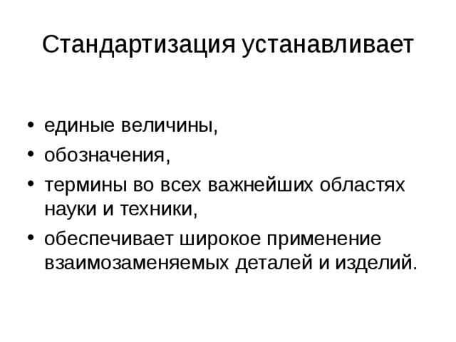 Стандартизация устанавливает единые величины, обозначения, термины во всех важнейших областях науки и техники, обеспечивает широкое применение взаимозаменяемых деталей и изделий.  