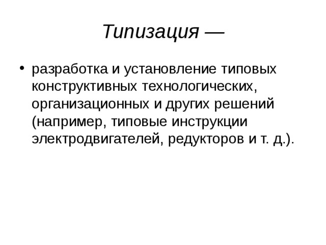 Типизация — разработка и установление типовых конструктивных технологических, организационных и других решений (например, типовые инструкции электродвигателей, редукторов и т. д.). 