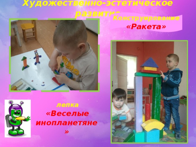 Художественно-эстетическое развитие  Конструирование «Ракета»  лепка  «Веселые инопланетяне»   