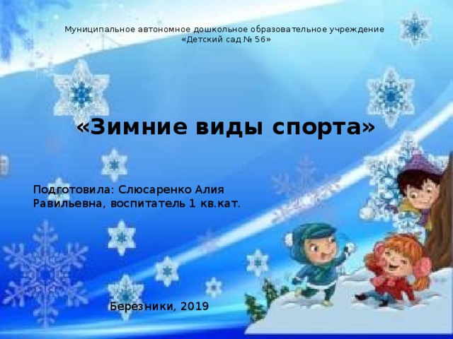 Муниципальное автономное дошкольное образовательное учреждение  «Детский сад № 56» «Зимние виды спорта» Подготовила: Слюсаренко Алия Равильевна, воспитатель 1 кв.кат. Березники, 2019 