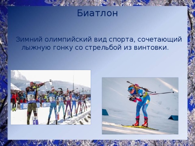 Биатлон   Зимний олимпийский вид спорта, сочетающий лыжную гонку со стрельбой из винтовки. 