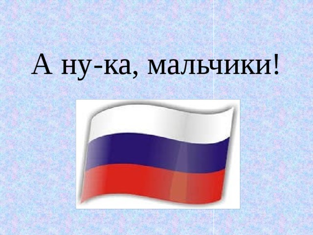 А ну-ка, мальчики!