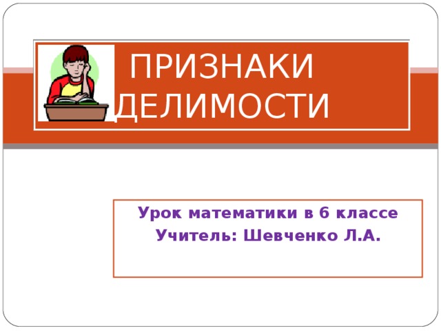 ПРИЗНАКИ ДЕЛИМОСТИ Урок математики в 6 классе Учитель: Шевченко Л.А. 