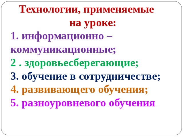  Технологии, применяемые  на уроке: 1. информационно – коммуникационные; 2 . здоровьесберегающие; 3. обучение в сотрудничестве; 4. развивающего обучения; 5. разноуровневого обучения . 
