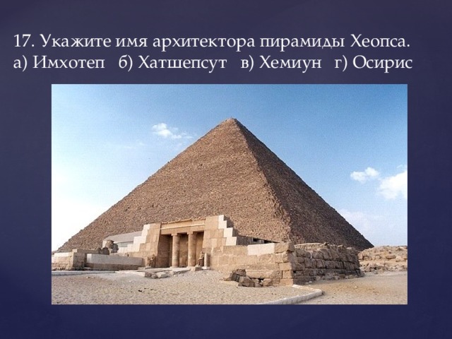 17. Укажите имя архитектора пирамиды Хеопса.  а) Имхотеп   б) Хатшепсут   в) Хемиун   г) Осирис 