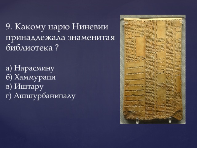 9. Какому царю Ниневии принадлежала знаменитая библиотека ?   а) Нарасмину    б) Хаммурапи  в) Иштару    г) Ашшурбанипалу   