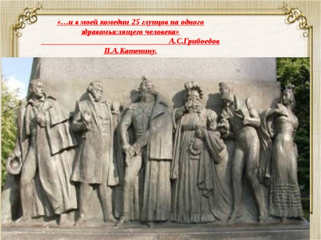 «…и в моей комедии 25 глупцов на одного здравомыслящего человека»  А.С.Грибоедов П.А.Катенину. 