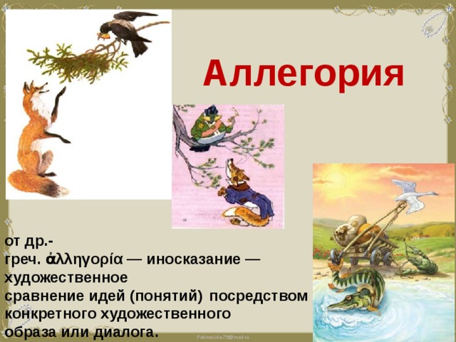 Аллегория от др.-греч. ἀλληγορία — иносказание — художественное сравнение идей (понятий) посредством конкретного художественного образа или диалога.  