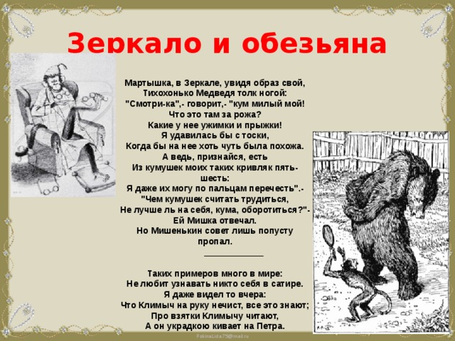 Зеркало и обезьяна   Мартышка, в Зеркале, увидя образ свой,  Тихохонько Медведя толк ногой:  
