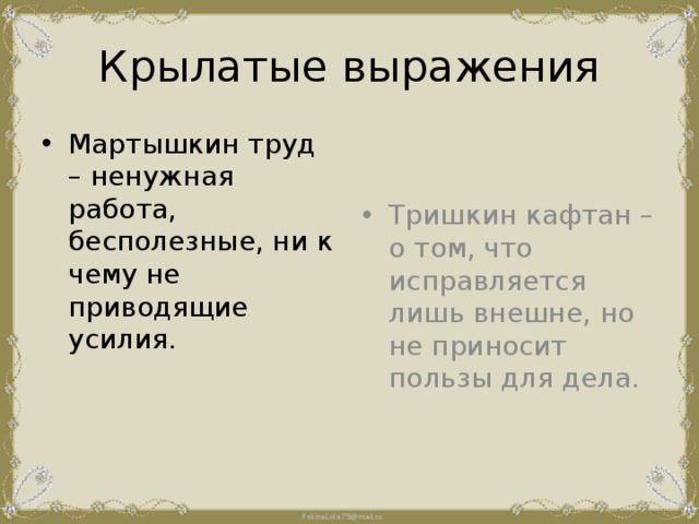 Крылатые выражения Мартышкин труд – ненужная работа, бесполезные, ни к чему не приводящие усилия. Тришкин кафтан – о том, что исправляется лишь внешне, но не приносит пользы для дела. 