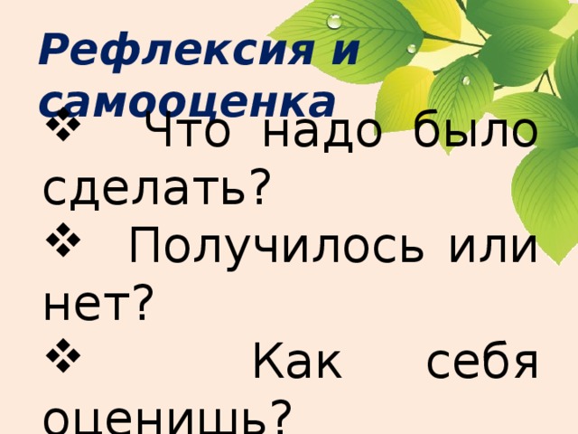 Рефлексия и самооценка  Что надо было сделать?  Получилось или нет?  Как себя оценишь? 