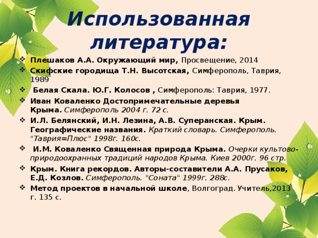Использованная литература: Плешаков А.А. Окружающий мир, Просвещение, 2014 Скифские городища Т.Н. Высотская, Симферополь, Таврия, 1989  Белая Скала. Ю.Г. Колосов , Симферополь: Таврия, 1977. Иван Коваленко Достопримечательные деревья Крыма.  Симферополь 2004 г. 72 с. И.Л. Белянский, И.Н. Лезина, А.В. Суперанская. Крым. Географические названия.  Краткий словарь. Симферополь. 