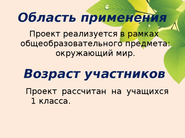 Область применения Проект реализуется в рамках  общеобразовательного предмета: окружающий мир. Возраст участников Проект рассчитан на учащихся 1 класса. 