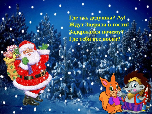 Где ты, дедушка? Ау!  Ждут Зверята в гости!  Задержался почему?  Где тебя все носит? 