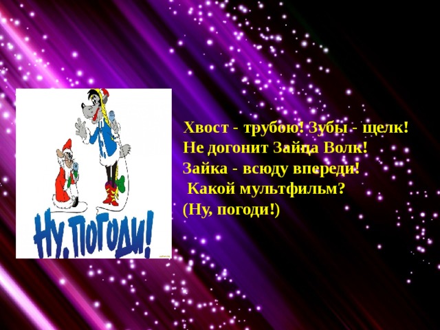Хвост - трубою! Зубы - щелк! Не догонит Зайца Волк! Зайка - всюду впереди!  Какой мультфильм? (Ну, погоди!) 