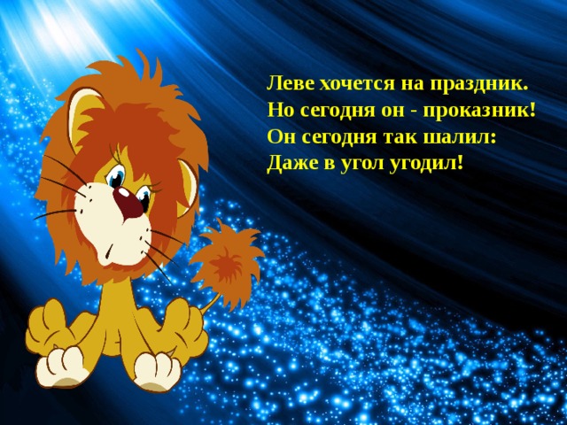 Леве хочется на праздник.  Но сегодня он - проказник!  Он сегодня так шалил:  Даже в угол угодил! 