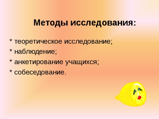    Методы исследования: * теоретическое исследование; * наблюдение; * анкетирование учащихся; * собеседование. 