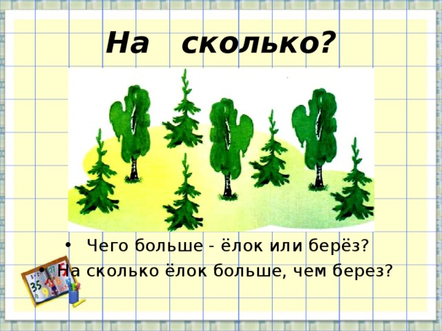 На сколько? Чего больше - ёлок или берёз? На сколько ёлок больше, чем берез? 