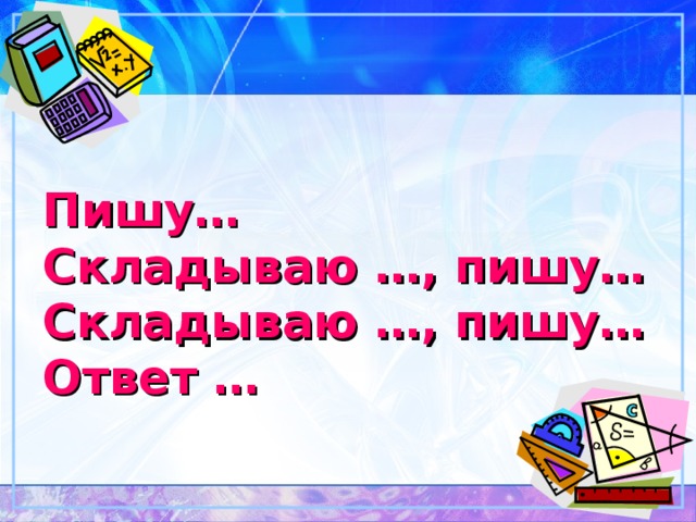 Пишу…  Складываю …, пишу…  Складываю …, пишу…  Ответ … 