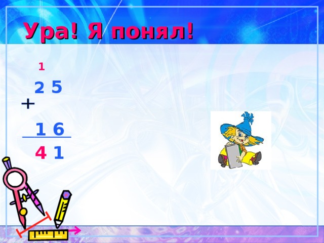 Ура! Я понял!  1  2 5    1 6  4 1 
