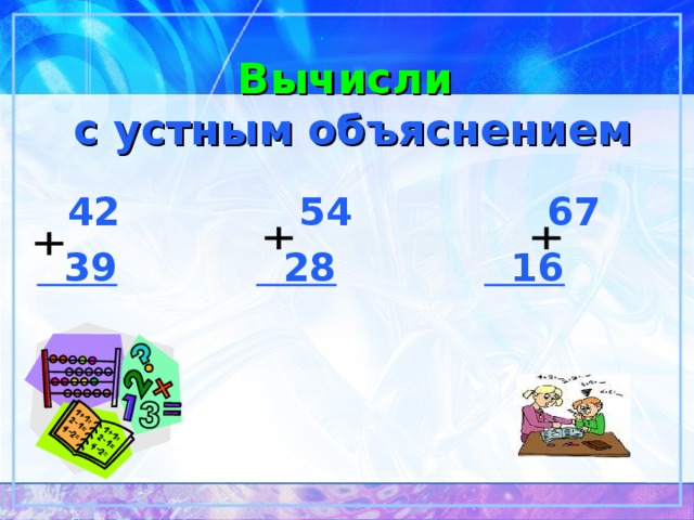 Вычисли  с устным объяснением  42   54   67  39   28  16  