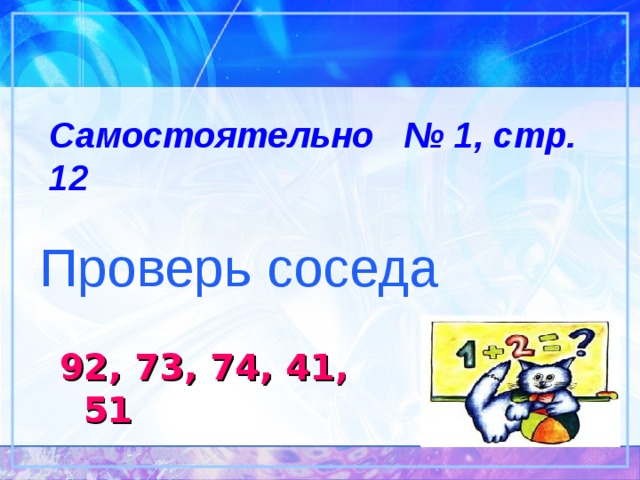 Самостоятельно № 1, стр. 12  Проверь соседа 92, 73, 74, 41, 51 