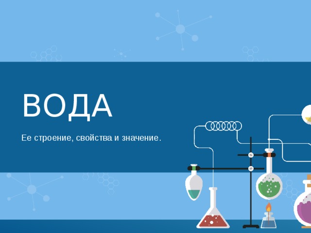ВОДА Ее строение, свойства и значение. 