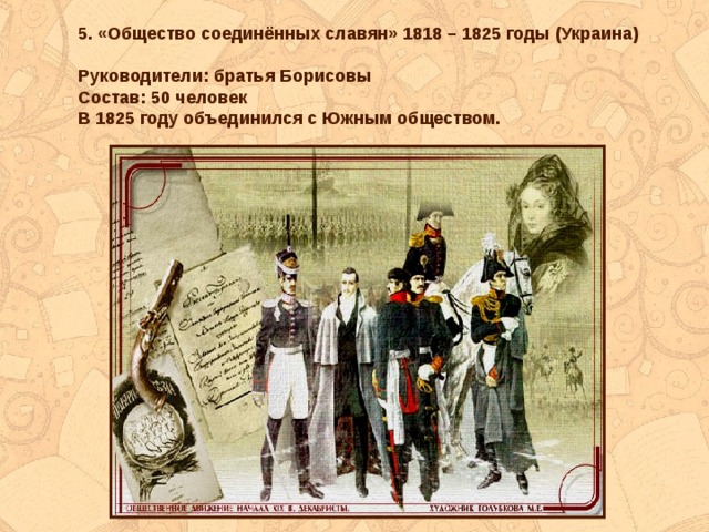 5. «Общество соединённых славян» 1818 – 1825 годы (Украина)  Руководители: братья Борисовы Состав: 50 человек В 1825 году объединился с Южным обществом. 