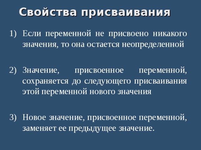 Свойства присваивания Если переменной не присвоено никакого значения, то она остается неопределенной  Значение, присвоенное переменной, сохраняется до следующего присваивания этой переменной нового значения  Новое значение, присвоенное переменной, заменяет ее предыдущее значение. 
