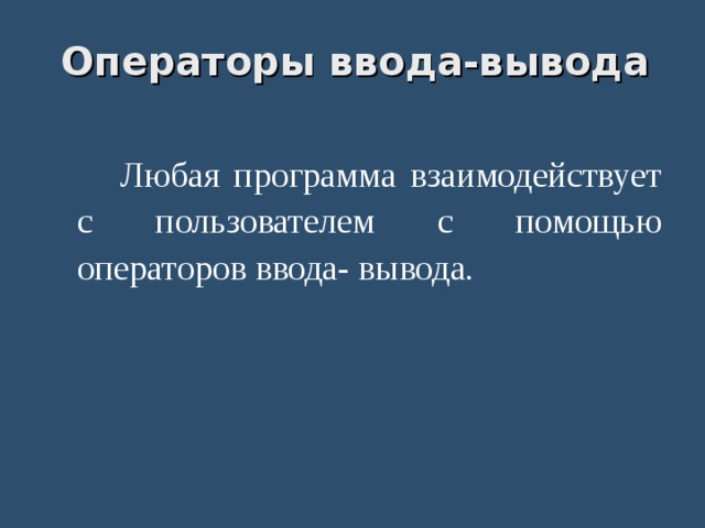 Операторы ввода-вывода  Любая программа взаимодействует с пользователем с помощью операторов ввода- вывода. 