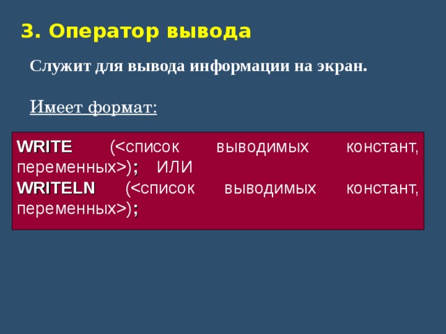 3. Оператор вывода Служит для вывода информации на экран.  Имеет формат:   WRITE () ;  ИЛИ  WRITELN () ; 