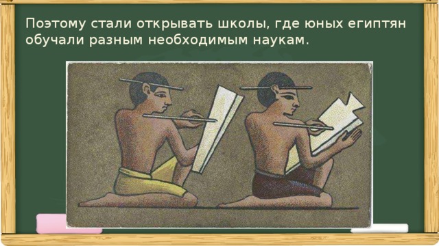 Поэтому стали открывать школы, где юных египтян  обучали разным необходимым наукам. 
