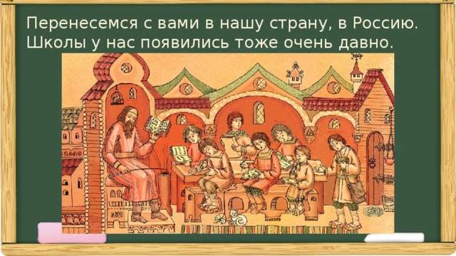 Перенесемся с вами в нашу страну, в Россию.  Школы у нас появились тоже очень давно.  