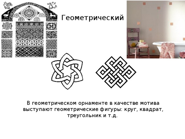 Геометрический В геометрическом орнаменте в качестве мотива выступают геометрические фигуры: круг, квадрат, треугольник и т.д.  