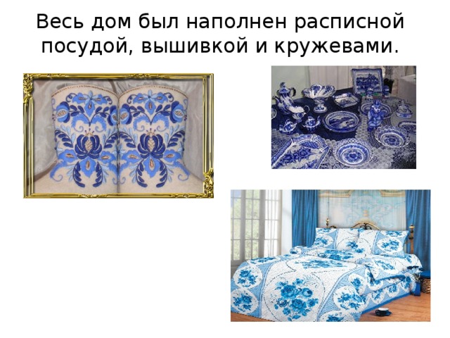 Весь дом был наполнен расписной посудой, вышивкой и кружевами.   