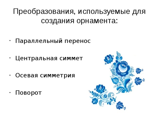 Преобразования, используемые для создания орнамента: Параллельный перенос Центральная симметрия Осевая симметрия Поворот 