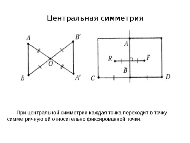 Центральная симметрия  При центральной симметрии каждая точка переходит в точку симметричную ей относительно фиксированной точки. 