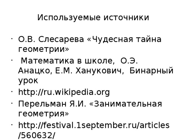 Используемые источники О.В. Слесарева «Чудесная тайна геометрии»  Математика в школе, О.Э. Анацко, Е.М. Ханукович, Бинарный урок http://ru.wikipedia.org Перельман Я.И. «Занимательная геометрия» http://festival.1september.ru/articles/560632/  